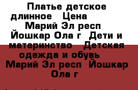 Платье детское длинное › Цена ­ 1 500 - Марий Эл респ., Йошкар-Ола г. Дети и материнство » Детская одежда и обувь   . Марий Эл респ.,Йошкар-Ола г.